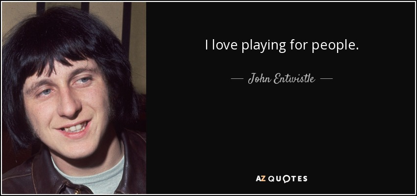 I love playing for people. - John Entwistle
