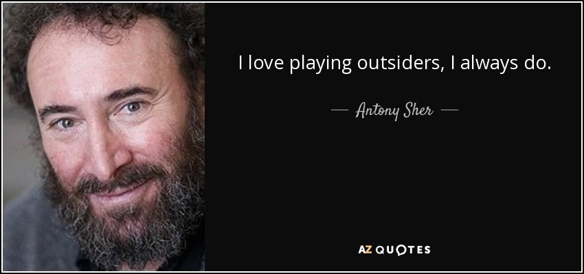 I love playing outsiders, I always do. - Antony Sher