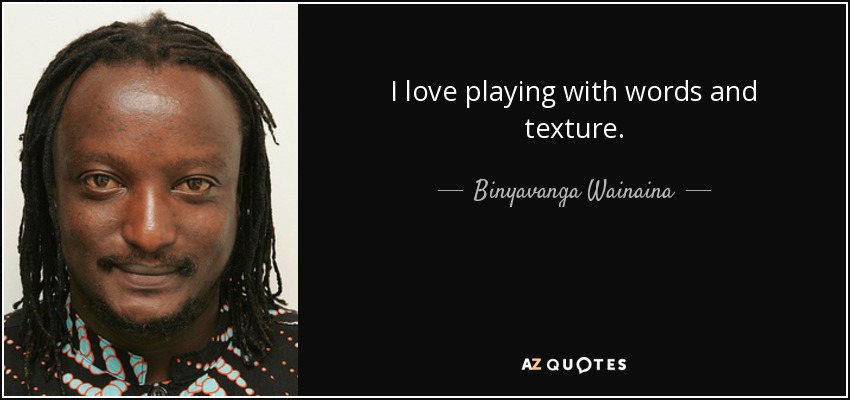 I love playing with words and texture. - Binyavanga Wainaina