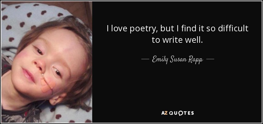 I love poetry, but I find it so difficult to write well. - Emily Susan Rapp