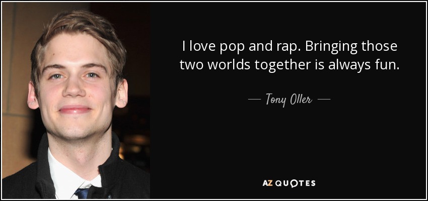 I love pop and rap. Bringing those two worlds together is always fun. - Tony Oller