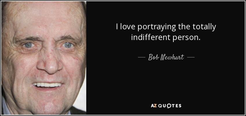 I love portraying the totally indifferent person. - Bob Newhart