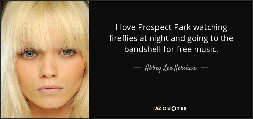 I love Prospect Park-watching fireflies at night and going to the bandshell for free music. - Abbey Lee Kershaw