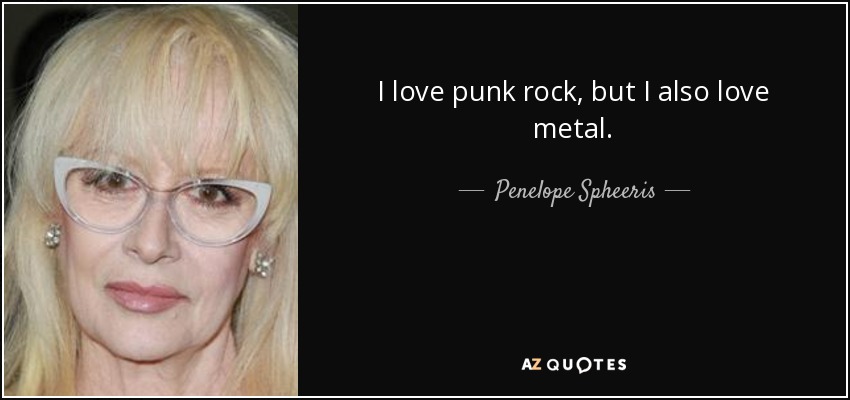 I love punk rock, but I also love metal. - Penelope Spheeris