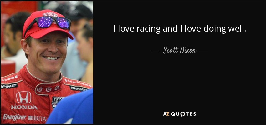 I love racing and I love doing well. - Scott Dixon