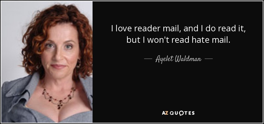 I love reader mail, and I do read it, but I won't read hate mail. - Ayelet Waldman