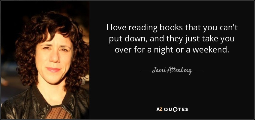 I love reading books that you can't put down, and they just take you over for a night or a weekend. - Jami Attenberg