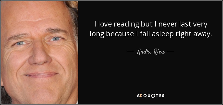I love reading but I never last very long because I fall asleep right away. - Andre Rieu