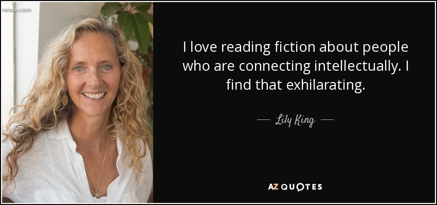 I love reading fiction about people who are connecting intellectually. I find that exhilarating. - Lily King
