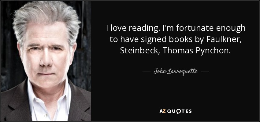 I love reading. I'm fortunate enough to have signed books by Faulkner, Steinbeck, Thomas Pynchon. - John Larroquette