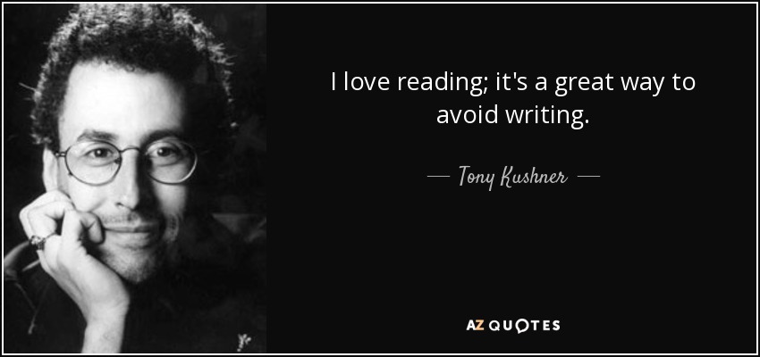 I love reading; it's a great way to avoid writing. - Tony Kushner
