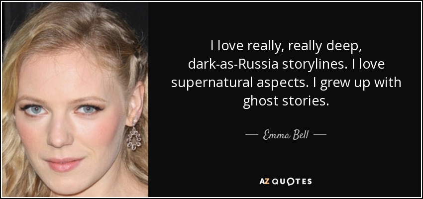 I love really, really deep, dark-as-Russia storylines. I love supernatural aspects. I grew up with ghost stories. - Emma Bell