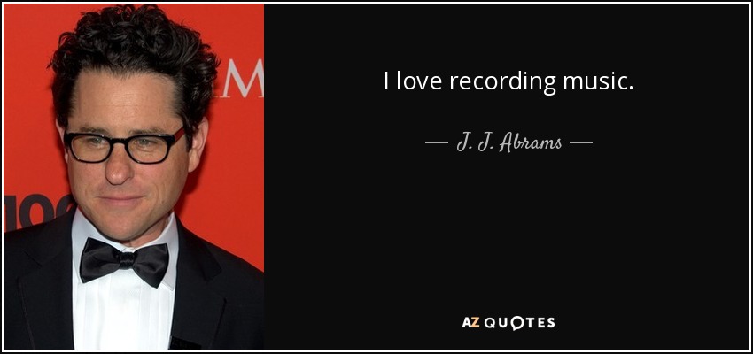 I love recording music. - J. J. Abrams