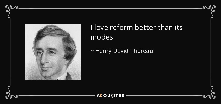I love reform better than its modes. - Henry David Thoreau