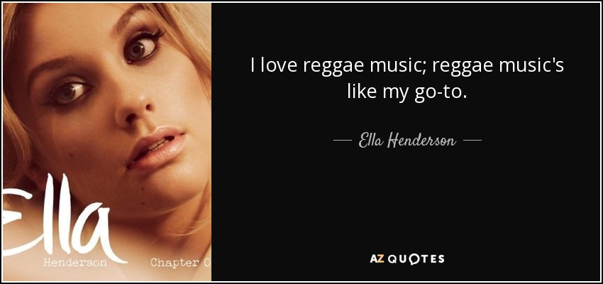 I love reggae music; reggae music's like my go-to. - Ella Henderson