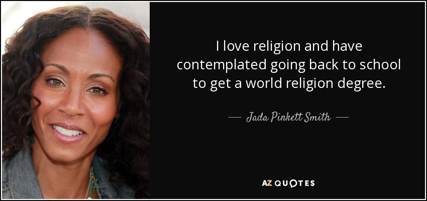 I love religion and have contemplated going back to school to get a world religion degree. - Jada Pinkett Smith