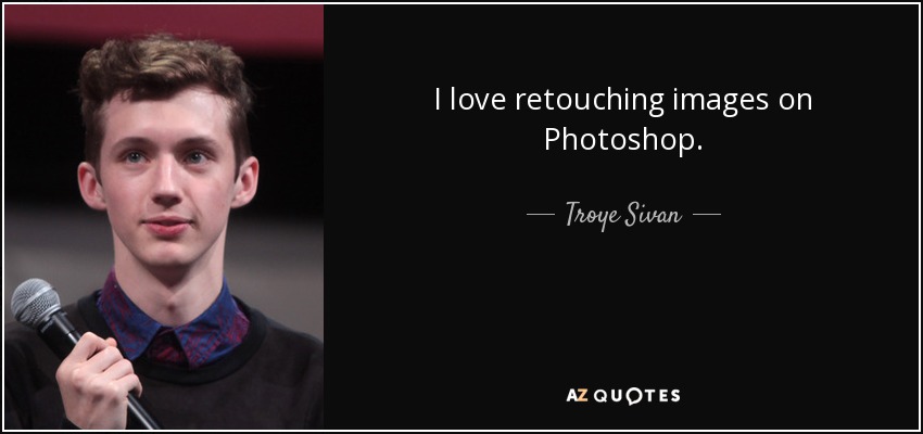 I love retouching images on Photoshop. - Troye Sivan