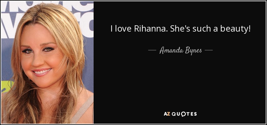 I love Rihanna. She's such a beauty! - Amanda Bynes