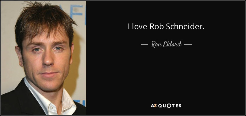 I love Rob Schneider. - Ron Eldard