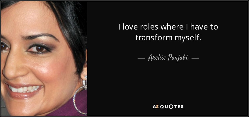 I love roles where I have to transform myself. - Archie Panjabi