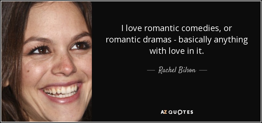I love romantic comedies, or romantic dramas - basically anything with love in it. - Rachel Bilson