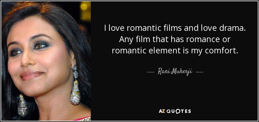 I love romantic films and love drama. Any film that has romance or romantic element is my comfort. - Rani Mukerji