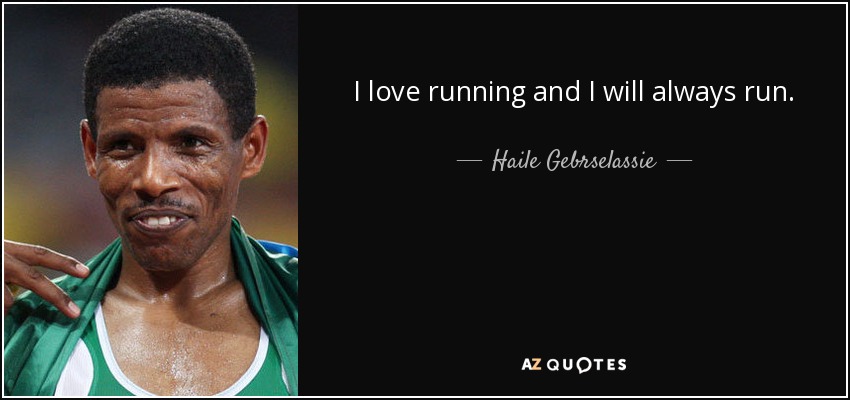 I love running and I will always run. - Haile Gebrselassie