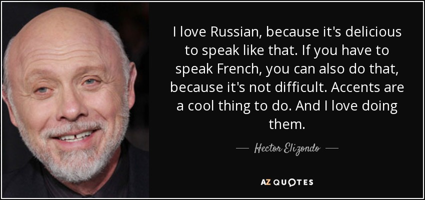 I love Russian, because it's delicious to speak like that. If you have to speak French, you can also do that, because it's not difficult. Accents are a cool thing to do. And I love doing them. - Hector Elizondo