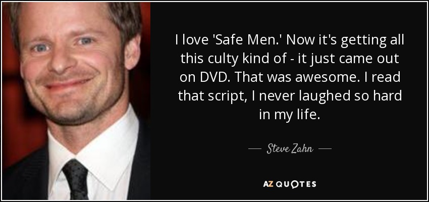 I love 'Safe Men.' Now it's getting all this culty kind of - it just came out on DVD. That was awesome. I read that script, I never laughed so hard in my life. - Steve Zahn