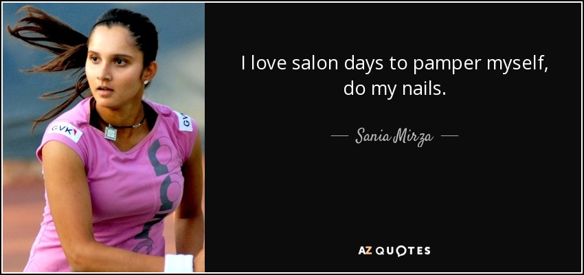 I love salon days to pamper myself, do my nails. - Sania Mirza