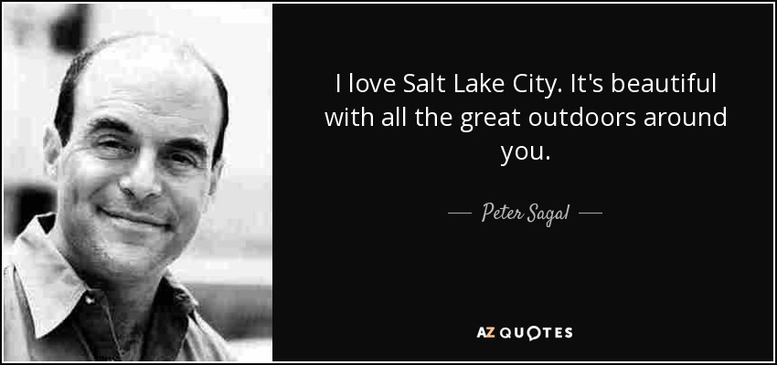 I love Salt Lake City. It's beautiful with all the great outdoors around you. - Peter Sagal