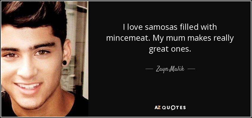 I love samosas filled with mincemeat. My mum makes really great ones. - Zayn Malik