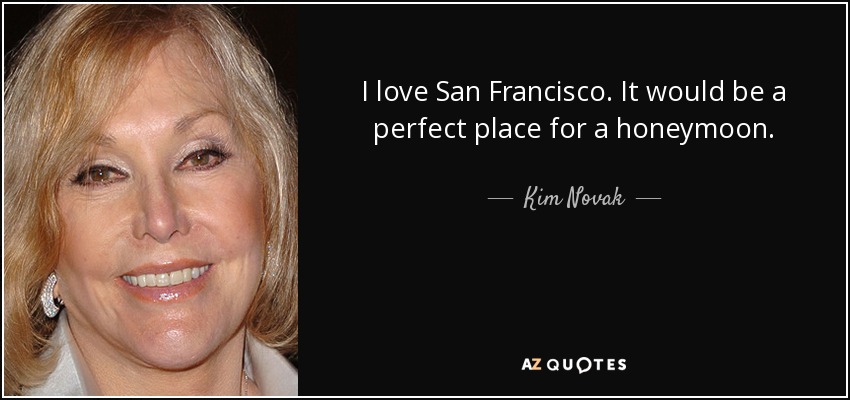 I love San Francisco. It would be a perfect place for a honeymoon. - Kim Novak