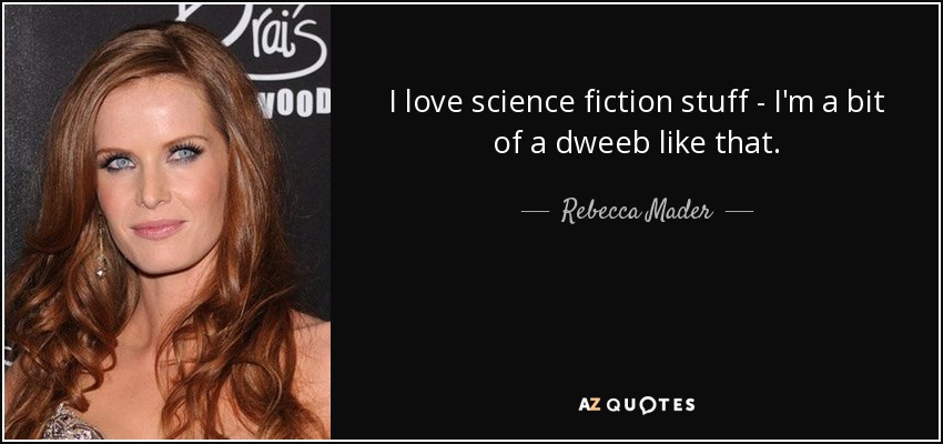 I love science fiction stuff - I'm a bit of a dweeb like that. - Rebecca Mader