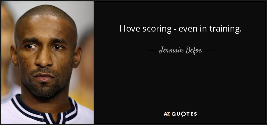 I love scoring - even in training. - Jermain Defoe