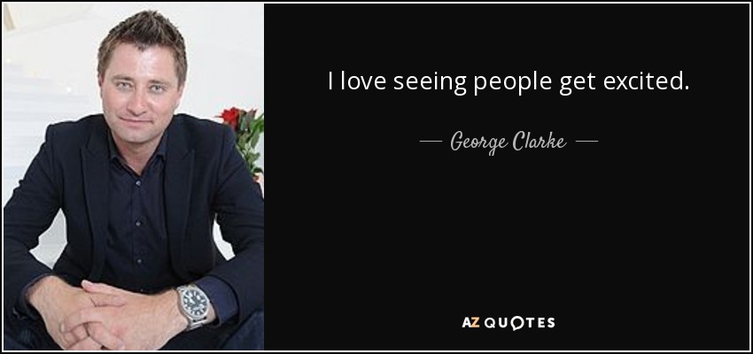 I love seeing people get excited. - George Clarke