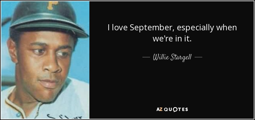 I love September, especially when we're in it. - Willie Stargell