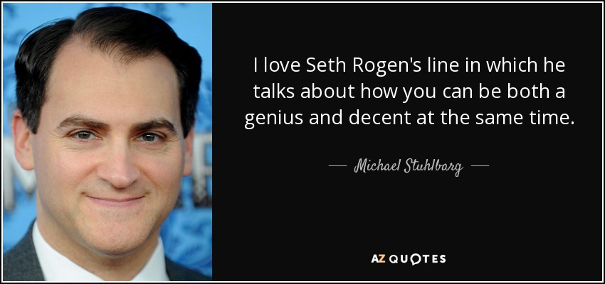 I love Seth Rogen's line in which he talks about how you can be both a genius and decent at the same time. - Michael Stuhlbarg