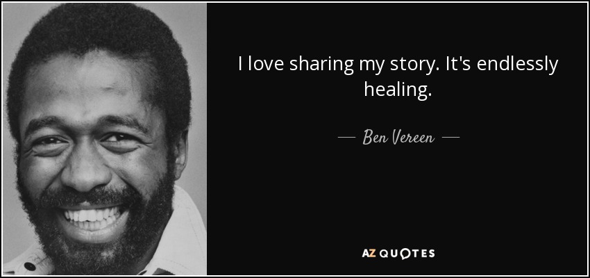 I love sharing my story. It's endlessly healing. - Ben Vereen