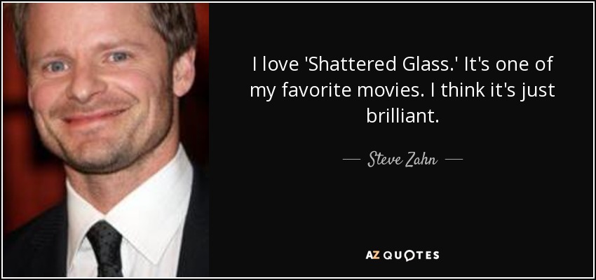 I love 'Shattered Glass.' It's one of my favorite movies. I think it's just brilliant. - Steve Zahn