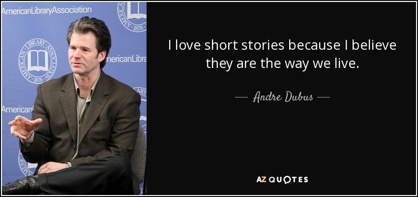 I love short stories because I believe they are the way we live. - Andre Dubus