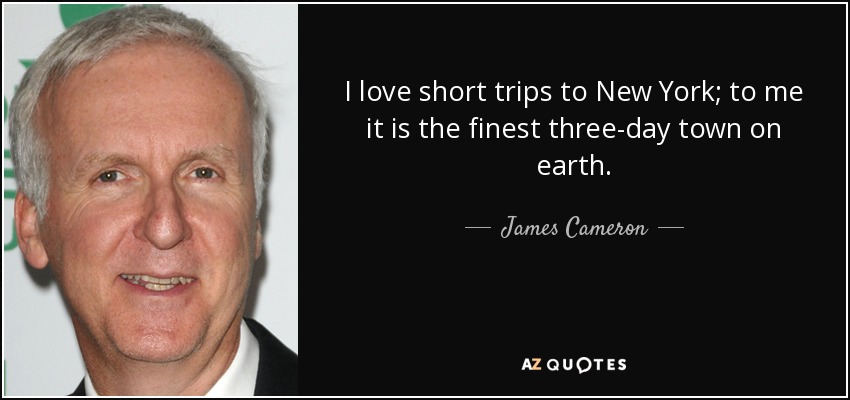 I love short trips to New York; to me it is the finest three-day town on earth. - James Cameron
