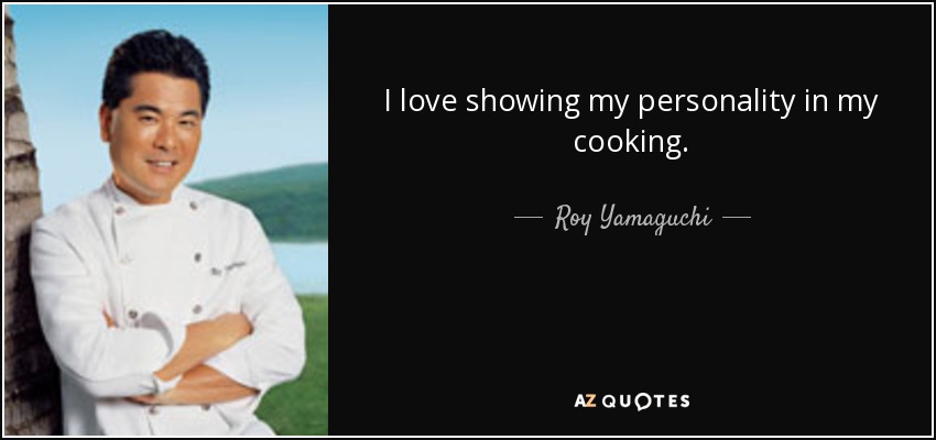 I love showing my personality in my cooking. - Roy Yamaguchi