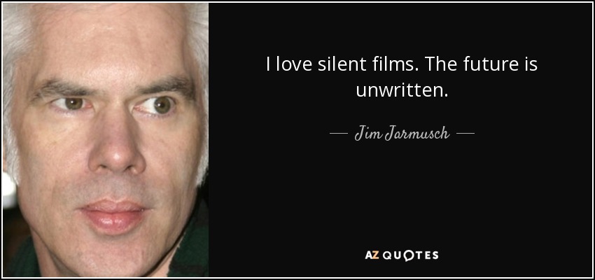 I love silent films. The future is unwritten. - Jim Jarmusch