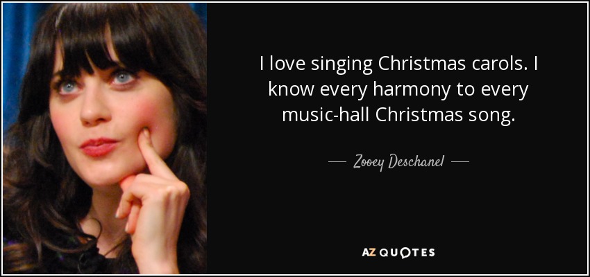 I love singing Christmas carols. I know every harmony to every music-hall Christmas song. - Zooey Deschanel