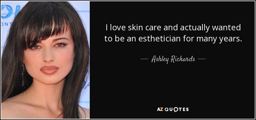 I love skin care and actually wanted to be an esthetician for many years. - Ashley Rickards