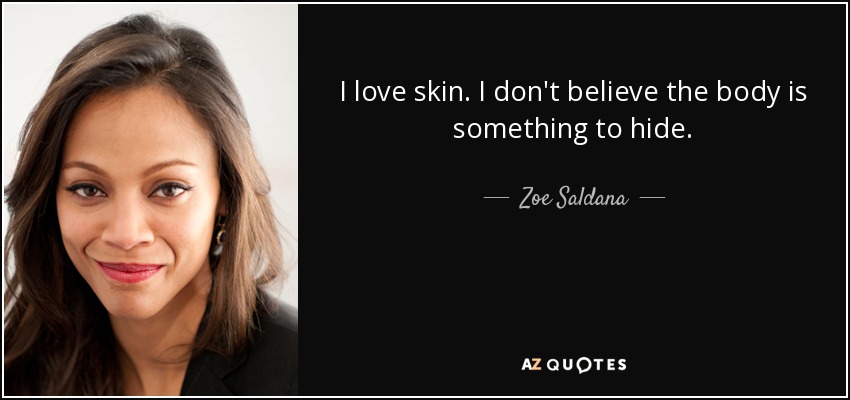 I love skin. I don't believe the body is something to hide. - Zoe Saldana