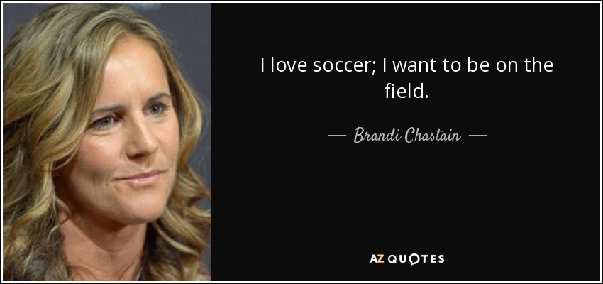 I love soccer; I want to be on the field. - Brandi Chastain