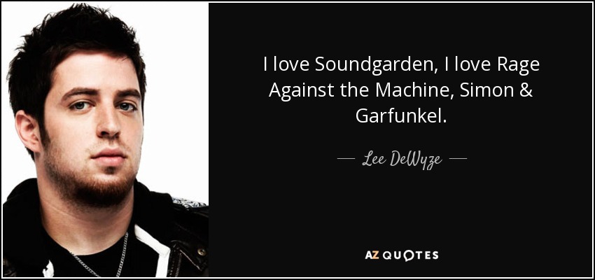 I love Soundgarden, I love Rage Against the Machine, Simon & Garfunkel. - Lee DeWyze