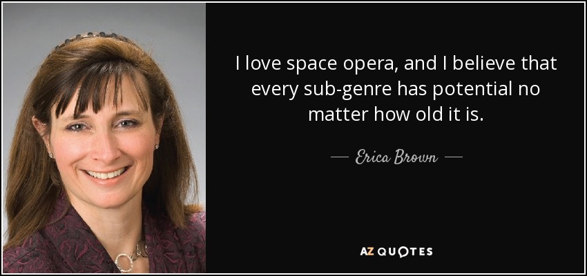 I love space opera, and I believe that every sub-genre has potential no matter how old it is. - Erica Brown